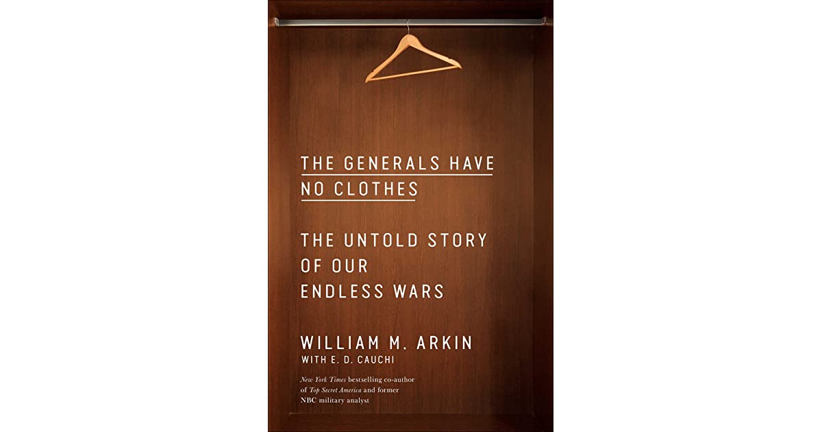 THE GENERALS HAVE NO CLOTHES:  THE UNTOLD STORY OF OUR ENDLESS WARS
