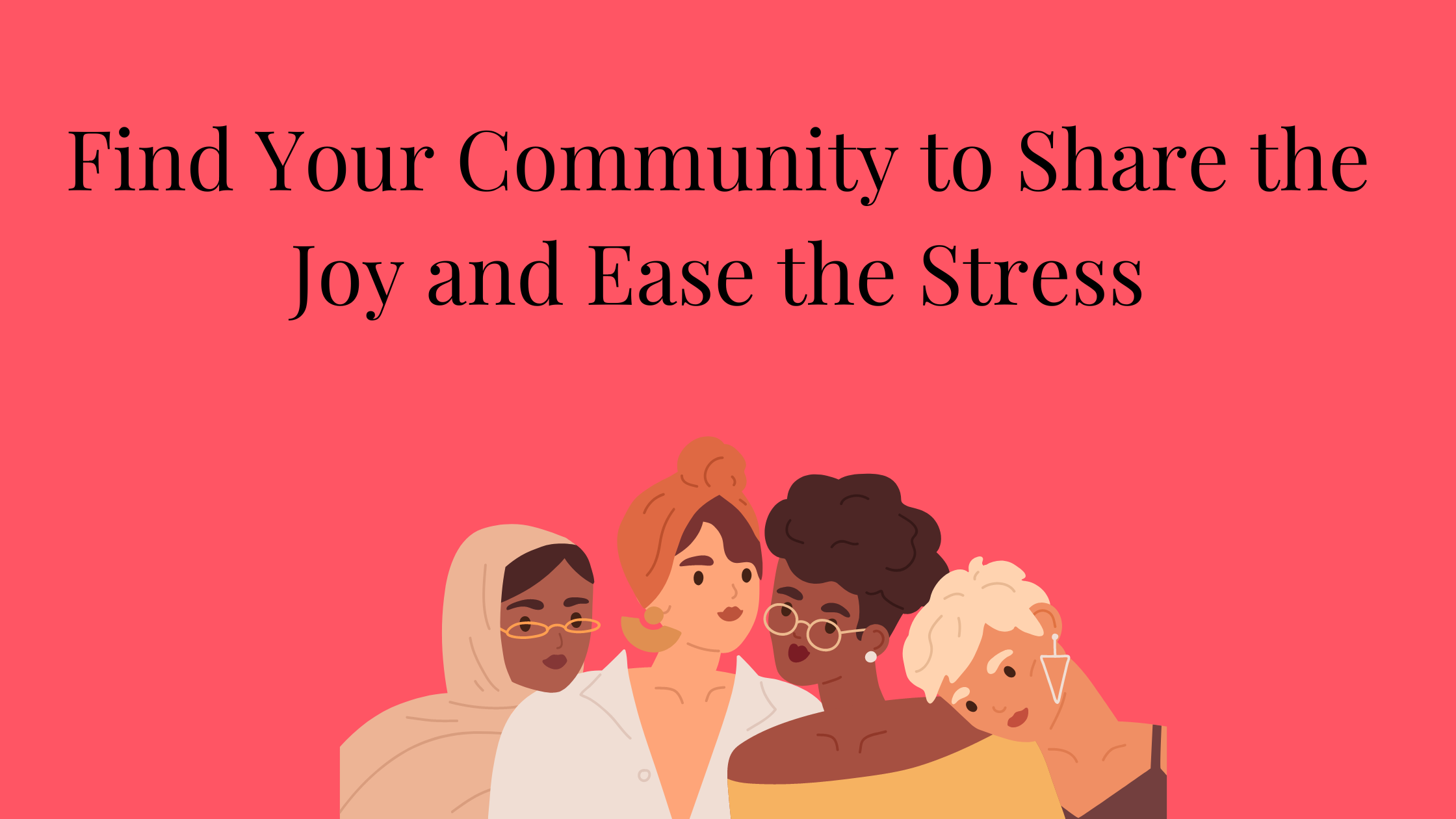 find your community to share the joy and ease the stress
