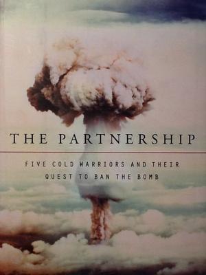 THE PARTNERSHIP:  FIVE COLD WARRIORS AND THEIR QUEST TO BAN THE BOMB
