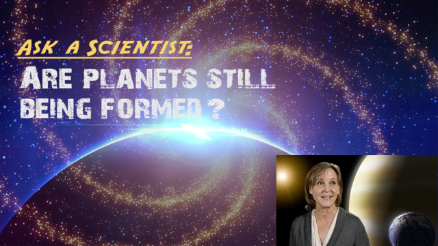 Ask a Scientist: Dr. Debra Fischer - Are planets still being formed?