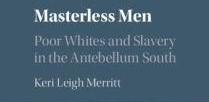 MASTERLESS MEN AND WOMEN:  POOR WHITES AND SLAVERY IN THE ANTEBELLUM SOUTH 