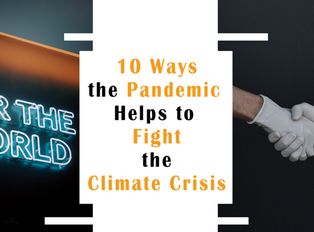 10 Ways the Pandemic Helps to Fight the Climate Crisis    